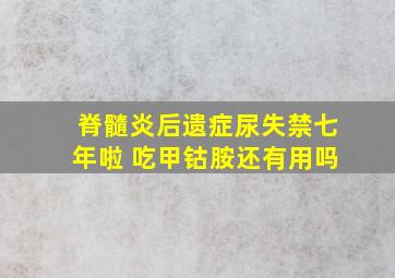 脊髓炎后遗症尿失禁七年啦 吃甲钴胺还有用吗